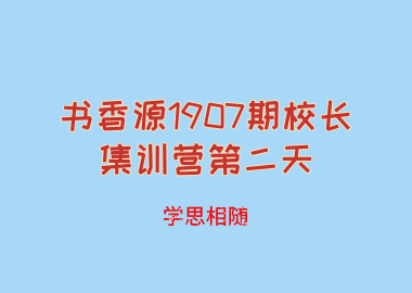 书香源1907期校长集训营第二天：学思相随
